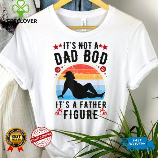 It's Not a Dad Bod It's a Father Figure Father's Day T Shirt