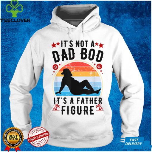It’s Not a Dad Bod It’s a Father Figure Father’s Day T Shirt