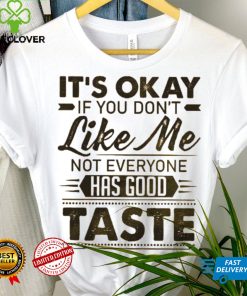 It's Okay If You Don't Like Me Not Everyone Has Good Taste Shirt