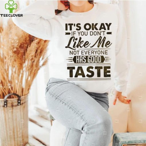 It’s Okay If You Don’t Like Me Not Everyone Has Good Taste Shirt
