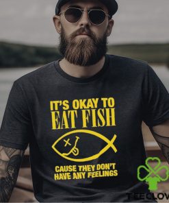 It’s Okay To Eat Fish Cause They Don’t Have Any Feelings Shirt