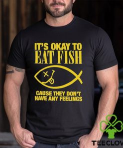 It’s Okay To Eat Fish Cause They Don’t Have Any Feelings Shirt 3 It’s Okay To Eat Fish Cause They Don’t Have Any Feelings Shirt