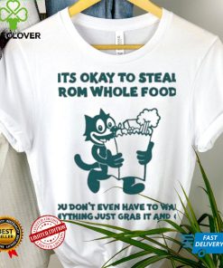 It’s Okay To Steal From Whole Foods You Don’t Even Have To Want Anything Just Grab It And Go Shirt