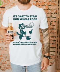 It’s Okay To Steal From Whole Foods You Don’t Even Have To Want Anything Just Grab It And Go Shirt