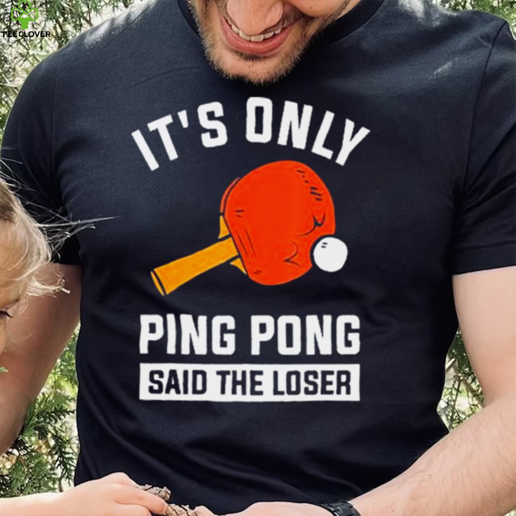 Its Only Ping Pong Said The Loser Shirt