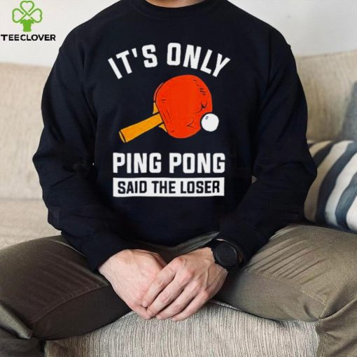 Its Only Ping Pong Said The Loser Shirt