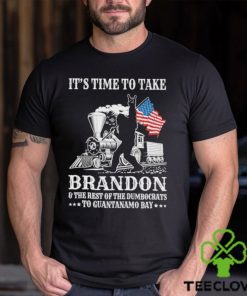 It’s Time To Take Brandon The Rest Of The Dumbocrats To Guantanamo Bay Shirt