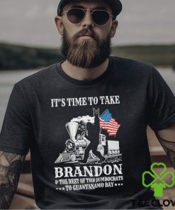 It’s Time To Take Brandon The Rest Of The Dumbocrats To Guantanamo Bay Shirt