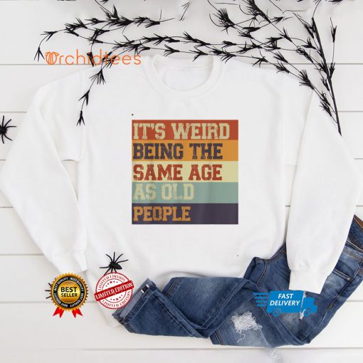 It's Weird Being The Same Age As Old People Retro Sarcastic T Shirt Sweater Shirt