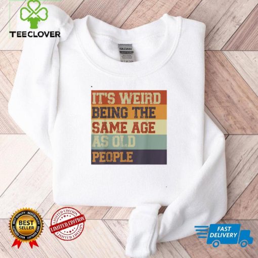 It's Weird Being The Same Age As Old People Retro Sarcastic T Shirt Sweater Shirt