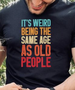 It’s Weird Being The Same Age As Old People Retro Shirt