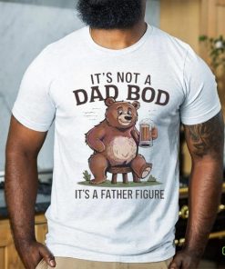 Its not a dad bod its a father figure beer bear 2024 shirt