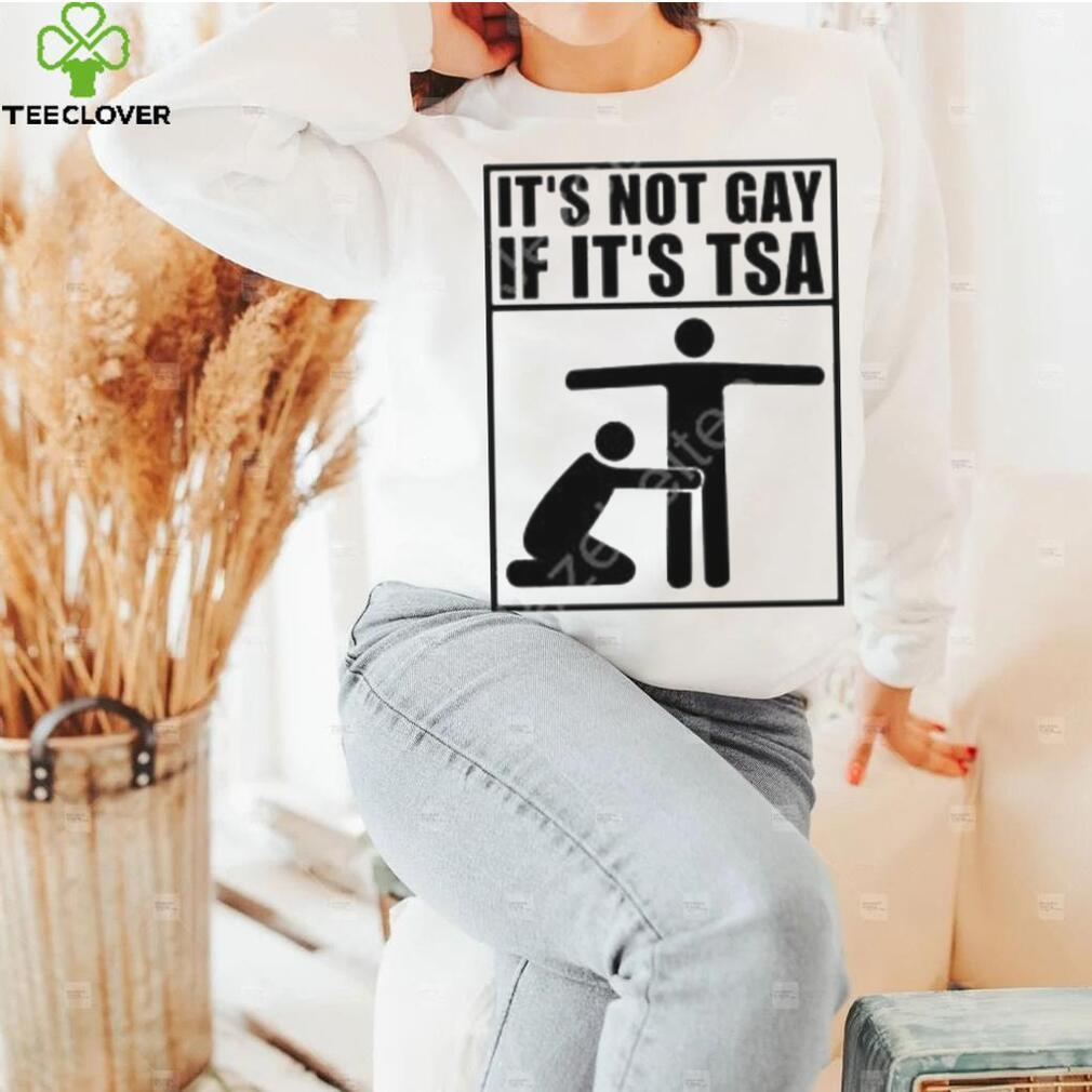 It’s not gay if it’s tsa shirt It’s not gay if it’s tsa shirt