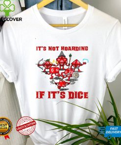 Its not hoarding if its dice shirt tee