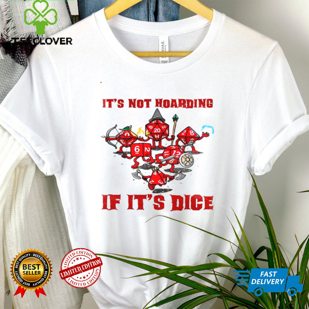 Its not hoarding if its dice shirt tee