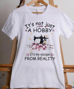 It’s not just a hobby it’s my escape from reality shirt