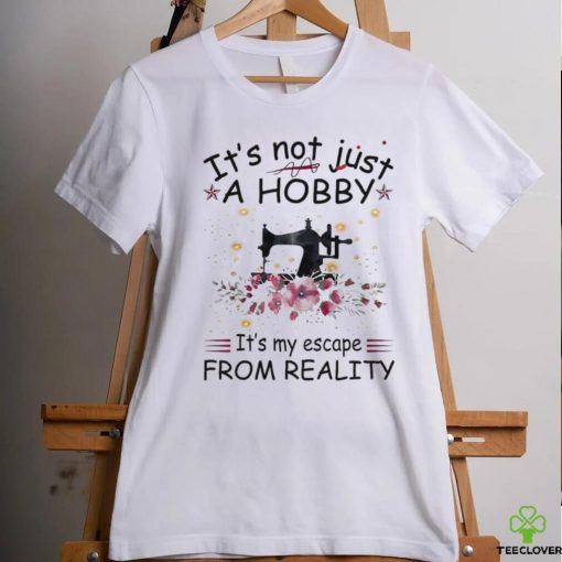 It’s not just a hobby it’s my escape from reality shirt