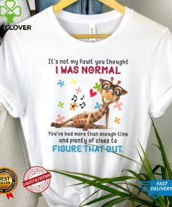 Its not my fault you thought i was normal youre had more than enough time and plenty of cluses to shirt tee