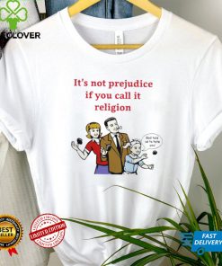 It’s not prejudice if you call it religion God told us to hate you shirt