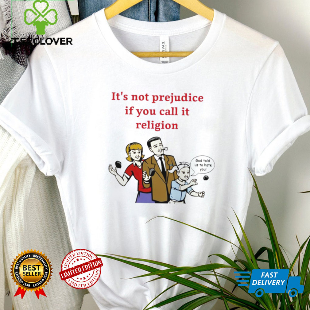 It’s not prejudice if you call it religion God told us to hate you shirt