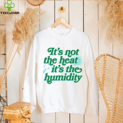 It’s not the heat it’s the humidity hoodie, sweater, longsleeve, shirt v-neck, t-shirt