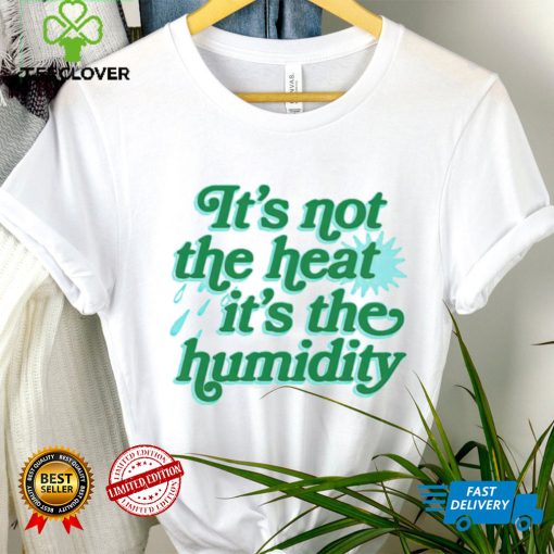 It’s not the heat it’s the humidity hoodie, sweater, longsleeve, shirt v-neck, t-shirt