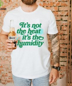 It’s not the heat it’s the humidity hoodie, sweater, longsleeve, shirt v-neck, t-shirt