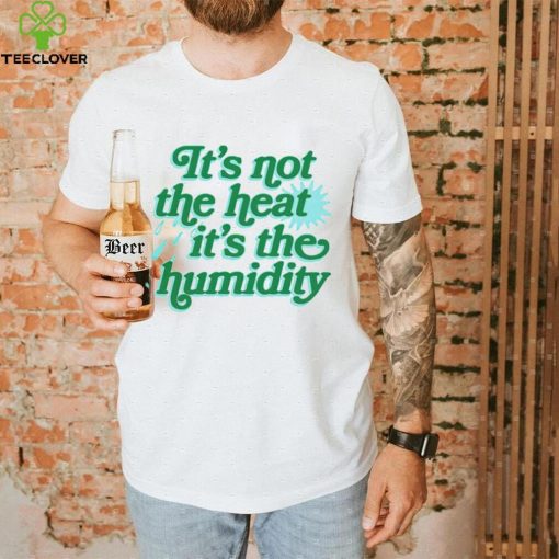 It’s not the heat it’s the humidity hoodie, sweater, longsleeve, shirt v-neck, t-shirt