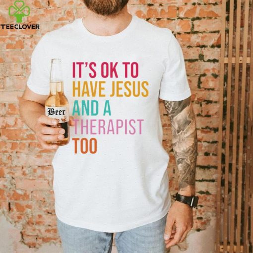 It’s ok to have Jesus and a therapist too hoodie, sweater, longsleeve, shirt v-neck, t-shirt