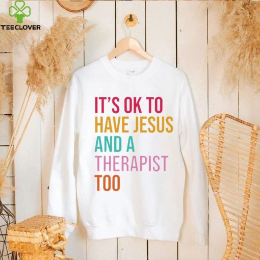 It’s ok to have Jesus and a therapist too hoodie, sweater, longsleeve, shirt v-neck, t-shirt