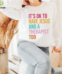 It’s ok to have Jesus and a therapist too hoodie, sweater, longsleeve, shirt v-neck, t-shirt