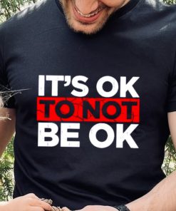 Its ok to not be ok shirt