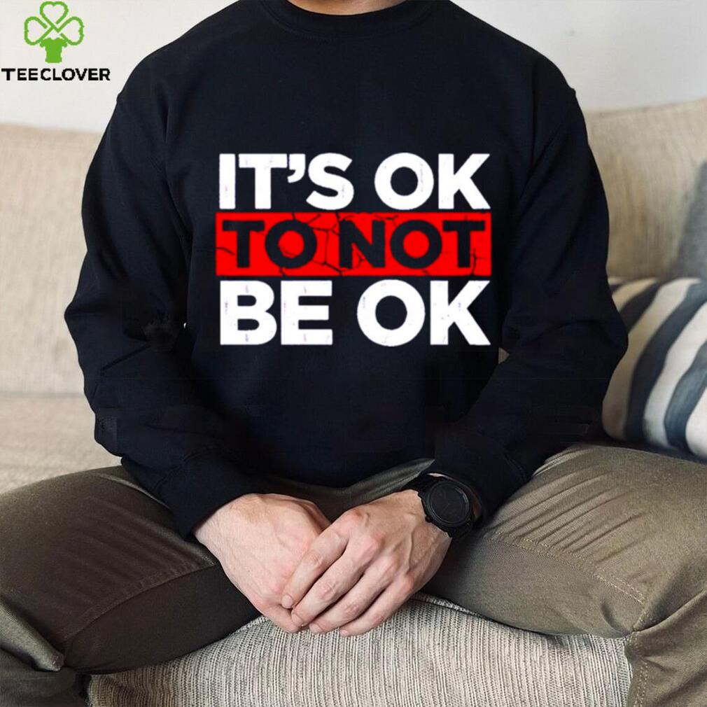 Its ok to not be ok shirt Its ok to not be ok shirt