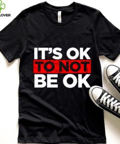 Its ok to not be ok shirt 4 Its ok to not be ok shirt