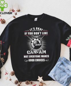 It’s okay if you don’t like can am not everyone makes good choices logo shirt