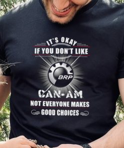 It’s okay if you don’t like can am not everyone makes good choices logo shirt