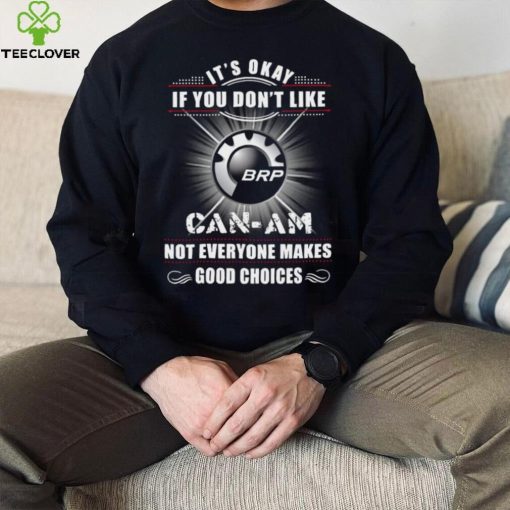 It’s okay if you don’t like can am not everyone makes good choices logo hoodie, sweater, longsleeve, shirt v-neck, t-shirt