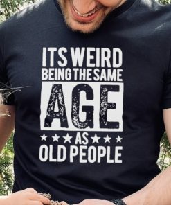 It’s weird being the same age shirt