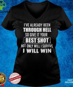 I've Already Been Through Hell So Give It Your Best Shot Noth Onliy Will I Survive T shirt