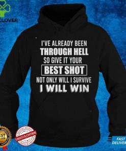 I've Already Been Through Hell So Give It Your Best Shot Noth Onliy Will I Survive T hoodie, sweater, longsleeve, shirt v-neck, t-shirt