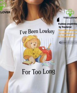 I've Been Lowkey For Too Long shirt 1 I've Been Lowkey For Too Long shirt