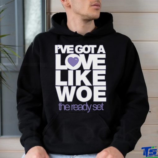 I’ve Got A Love Like Woe The Ready Set Sweathoodie, sweater, longsleeve, shirt v-neck, t-shirt