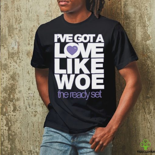 I’ve Got A Love Like Woe The Ready Set Sweathoodie, sweater, longsleeve, shirt v-neck, t-shirt