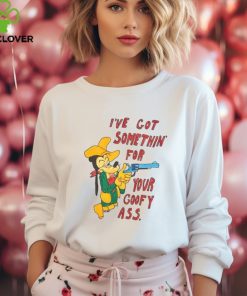 I’ve Got Somethin’ For Your Goofy Ass T Shirt