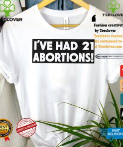 I’ve Had 21 Abortions T Shirts