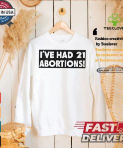 I’ve Had 21 Abortions T Shirts 2 I’ve Had 21 Abortions T Shirts