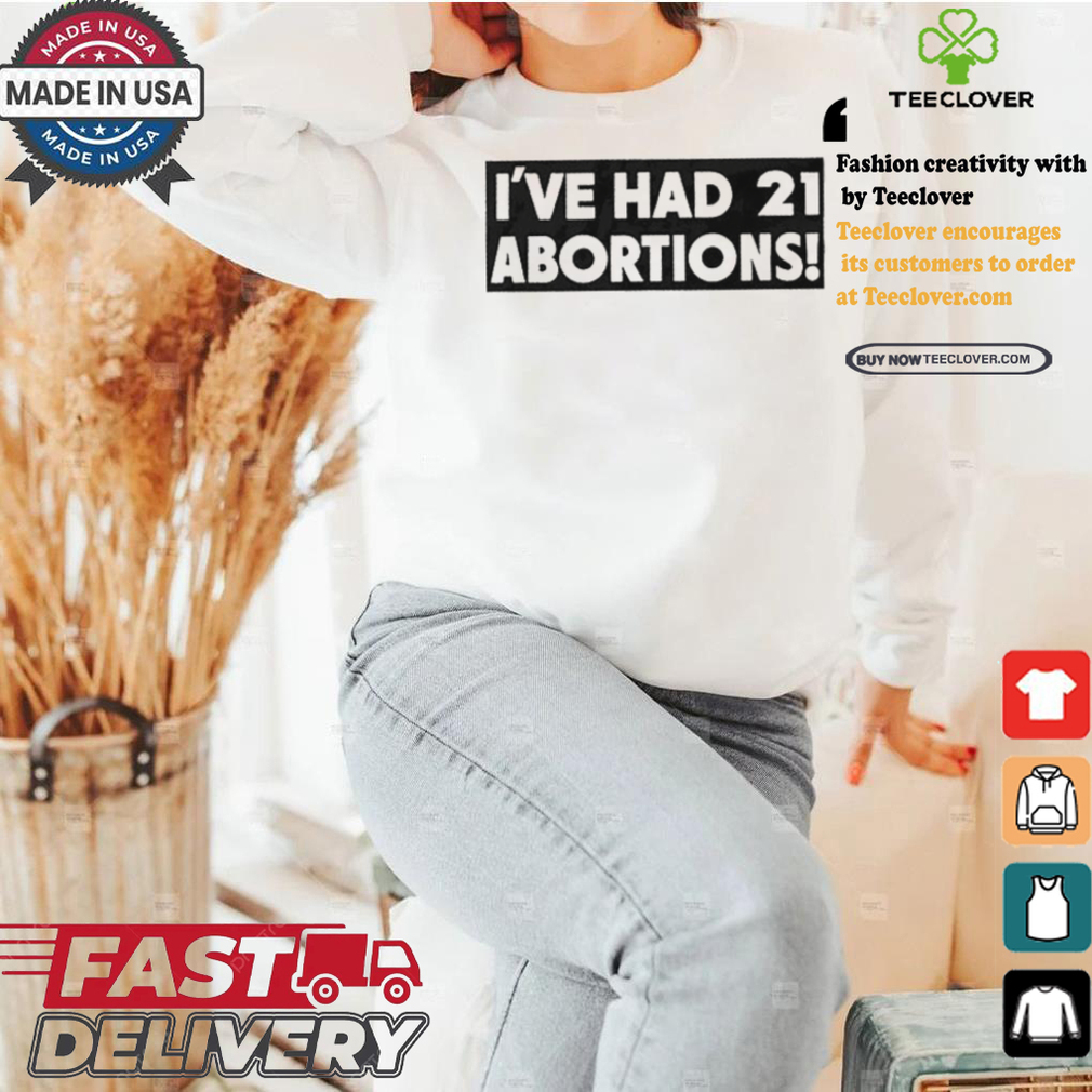 I’ve Had 21 Abortions T Shirts I’ve Had 21 Abortions T Shirts