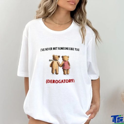 I’ve Never Met Someone Like You Derogatory New Shirt