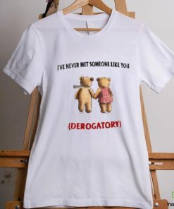 I've Never Met Someone Like You Derogatory New Shirt