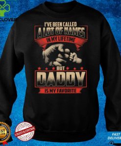 I've been called a lot of names in my lifetime but daddy is my favorite t hoodie, sweater, longsleeve, shirt v-neck, t-shirt